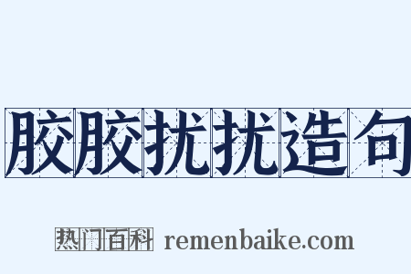 胶胶扰扰造句是什么意思的图片